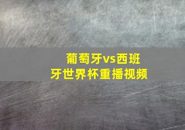 葡萄牙vs西班牙世界杯重播视频