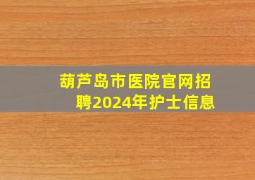 葫芦岛市医院官网招聘2024年护士信息