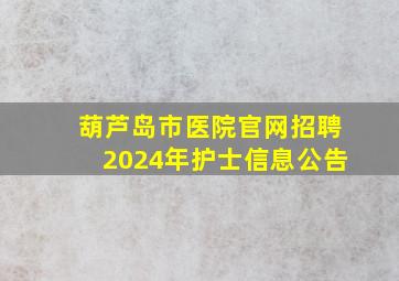 葫芦岛市医院官网招聘2024年护士信息公告