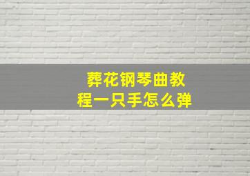 葬花钢琴曲教程一只手怎么弹