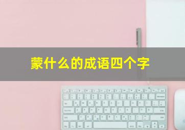 蒙什么的成语四个字