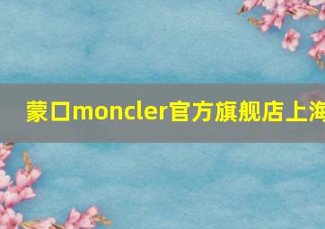 蒙口moncler官方旗舰店上海