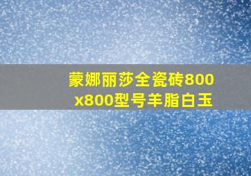 蒙娜丽莎全瓷砖800x800型号羊脂白玉