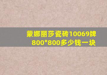 蒙娜丽莎瓷砖10069牌800*800多少钱一块