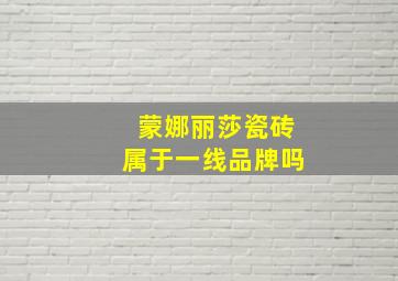 蒙娜丽莎瓷砖属于一线品牌吗