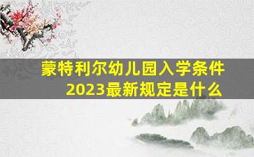 蒙特利尔幼儿园入学条件2023最新规定是什么