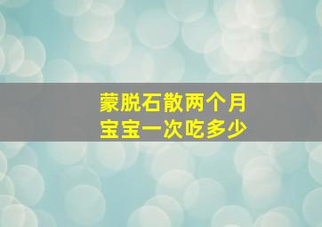 蒙脱石散两个月宝宝一次吃多少