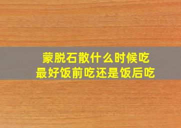 蒙脱石散什么时候吃最好饭前吃还是饭后吃