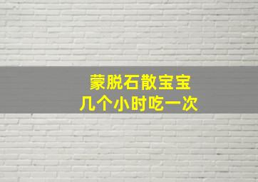 蒙脱石散宝宝几个小时吃一次