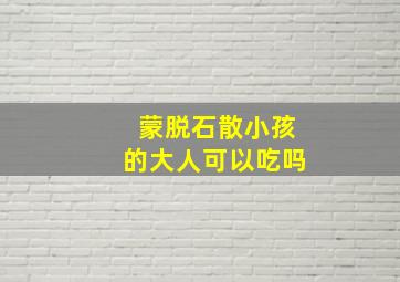 蒙脱石散小孩的大人可以吃吗