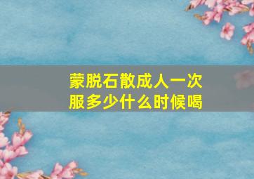 蒙脱石散成人一次服多少什么时候喝