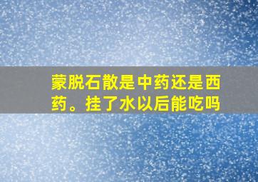 蒙脱石散是中药还是西药。挂了水以后能吃吗