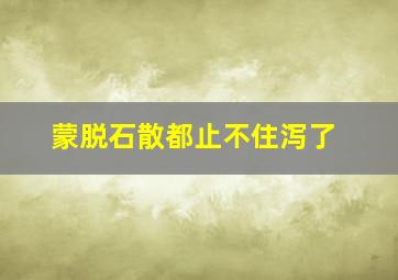 蒙脱石散都止不住泻了