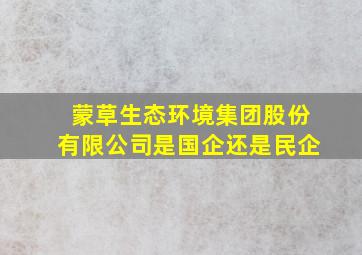 蒙草生态环境集团股份有限公司是国企还是民企