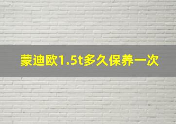 蒙迪欧1.5t多久保养一次