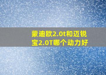 蒙迪欧2.0t和迈锐宝2.0T哪个动力好