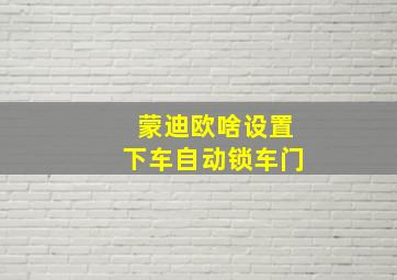 蒙迪欧啥设置下车自动锁车门