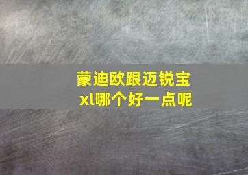 蒙迪欧跟迈锐宝xl哪个好一点呢