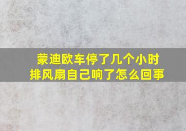 蒙迪欧车停了几个小时排风扇自己响了怎么回事