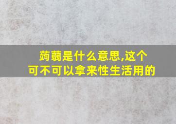 蒟蒻是什么意思,这个可不可以拿来性生活用的