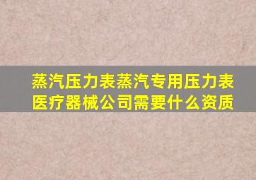 蒸汽压力表蒸汽专用压力表医疗器械公司需要什么资质