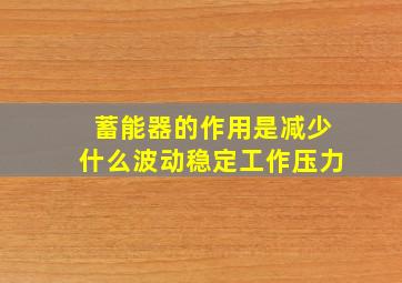 蓄能器的作用是减少什么波动稳定工作压力