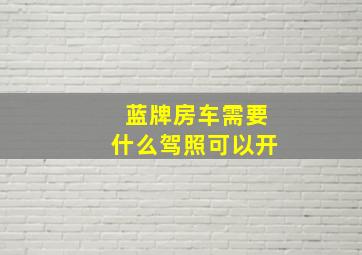 蓝牌房车需要什么驾照可以开