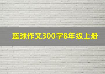 蓝球作文300字8年级上册