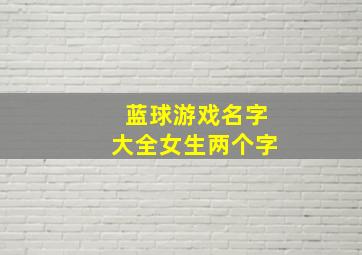 蓝球游戏名字大全女生两个字