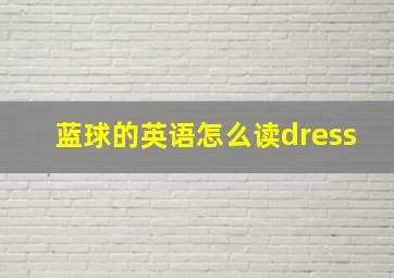 蓝球的英语怎么读dress