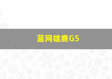 蓝网雄鹿G5