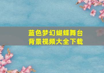 蓝色梦幻蝴蝶舞台背景视频大全下载