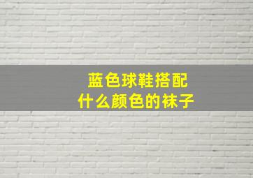 蓝色球鞋搭配什么颜色的袜子