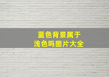 蓝色背景属于浅色吗图片大全