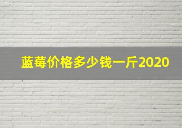 蓝莓价格多少钱一斤2020