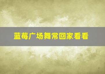 蓝莓广场舞常回家看看