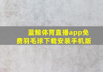 蓝鲸体育直播app免费羽毛球下载安装手机版