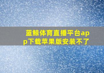 蓝鲸体育直播平台app下载苹果版安装不了