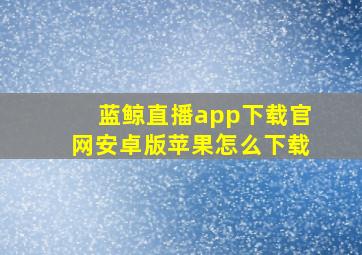 蓝鲸直播app下载官网安卓版苹果怎么下载