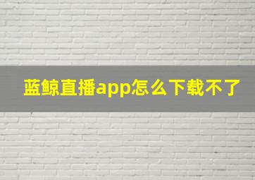 蓝鲸直播app怎么下载不了