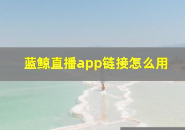 蓝鲸直播app链接怎么用