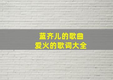 蓝齐儿的歌曲爱火的歌词大全