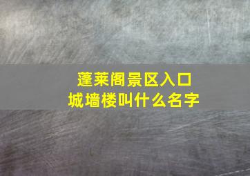 蓬莱阁景区入口城墙楼叫什么名字