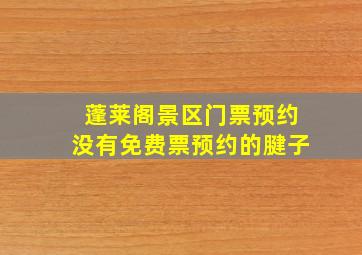 蓬莱阁景区门票预约没有免费票预约的腱子