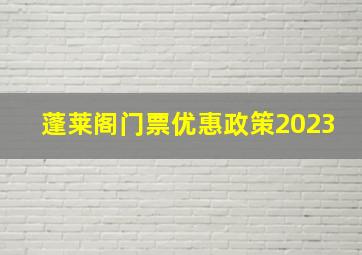 蓬莱阁门票优惠政策2023