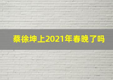 蔡徐坤上2021年春晚了吗