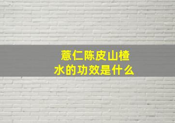 薏仁陈皮山楂水的功效是什么