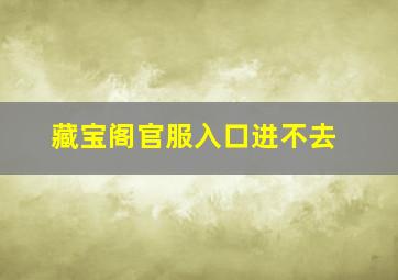 藏宝阁官服入口进不去