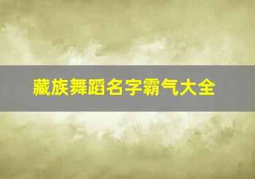 藏族舞蹈名字霸气大全