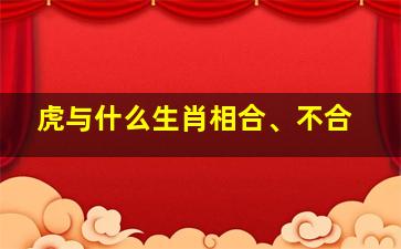 虎与什么生肖相合、不合